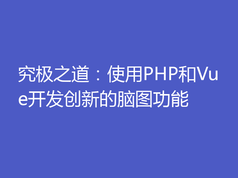 究极之道：使用PHP和Vue开发创新的脑图功能