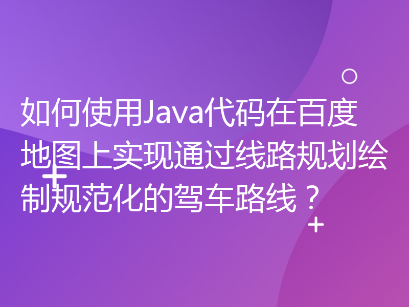 如何使用Java代码在百度地图上实现通过线路规划绘制规范化的驾车路线？