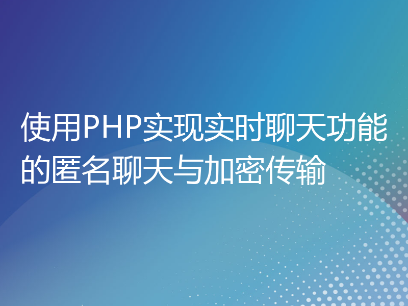 使用PHP实现实时聊天功能的匿名聊天与加密传输