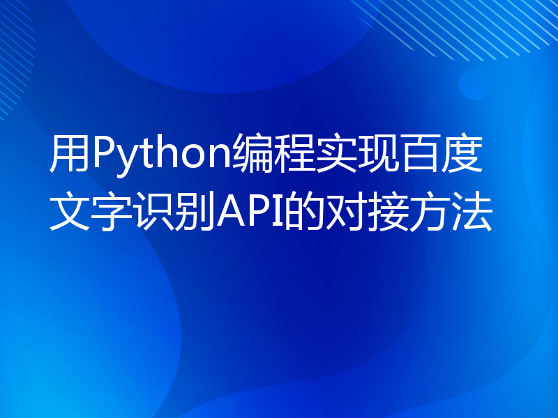 用Python编程实现百度文字识别API的对接方法