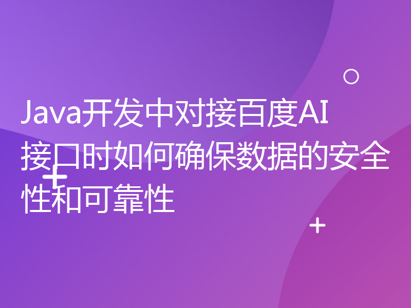 Java开发中对接百度AI接口时如何确保数据的安全性和可靠性