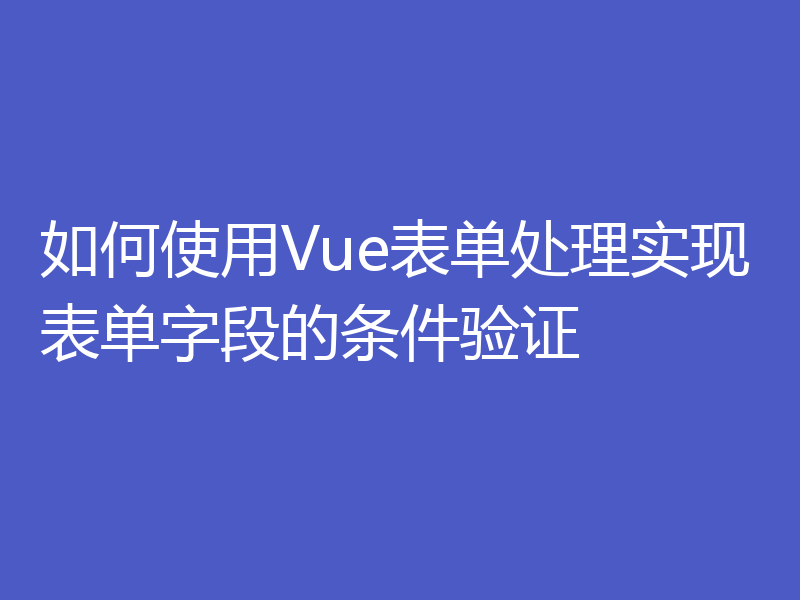 如何使用Vue表单处理实现表单字段的条件验证