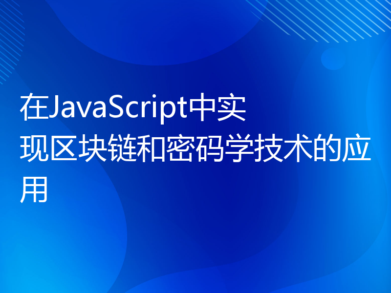 在JavaScript中实现区块链和密码学技术的应用