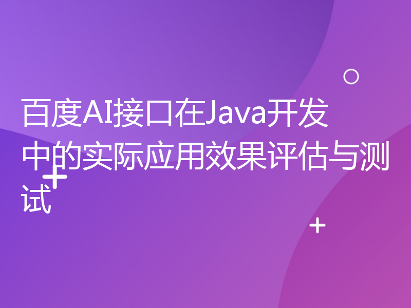 百度AI接口在Java开发中的实际应用效果评估与测试