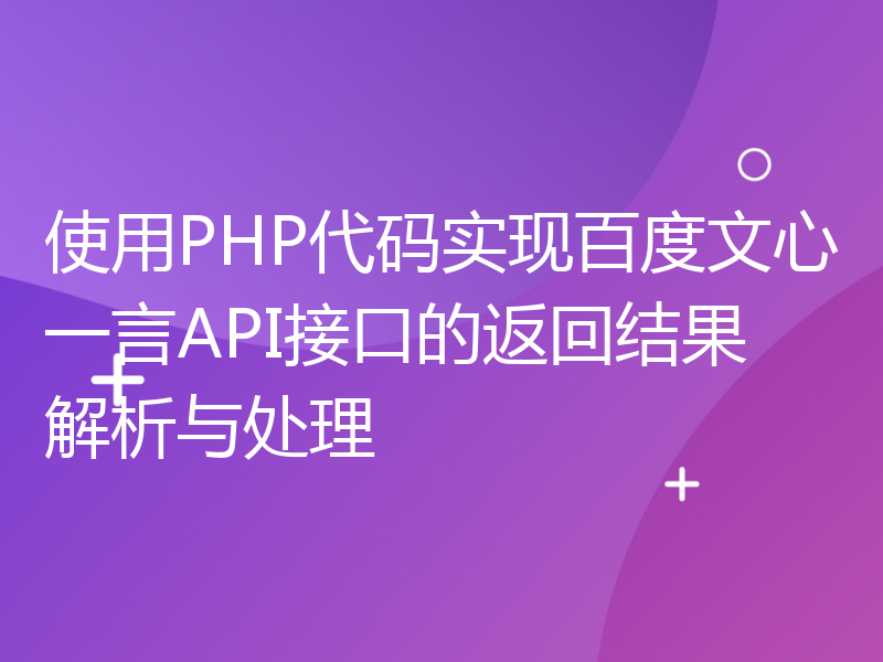 使用PHP代码实现百度文心一言API接口的返回结果解析与处理