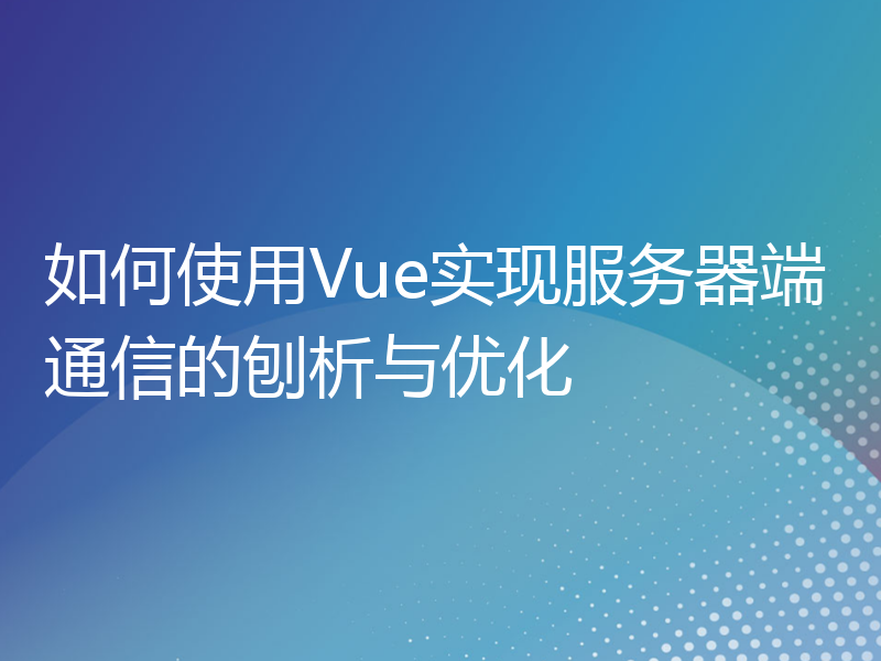 如何使用Vue实现服务器端通信的刨析与优化