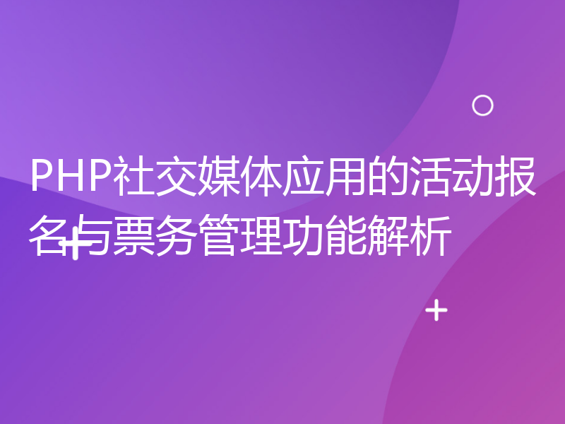 PHP社交媒体应用的活动报名与票务管理功能解析