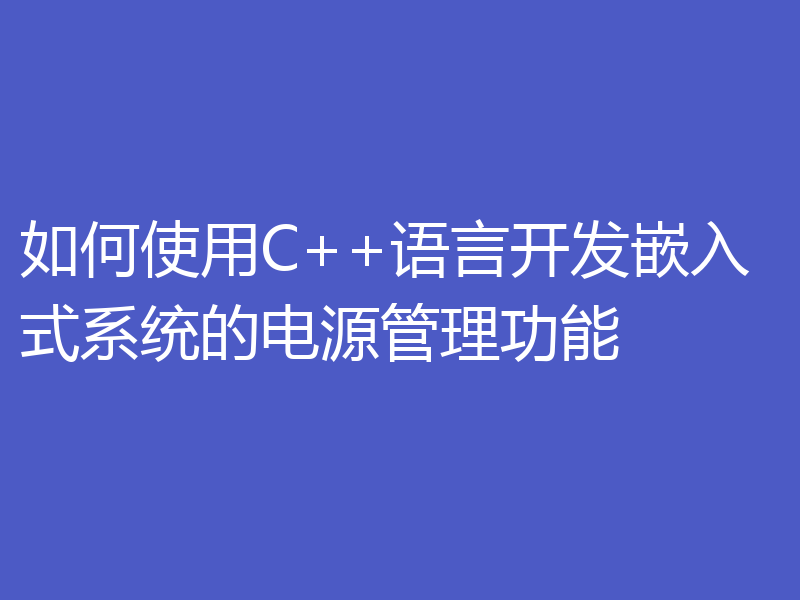 如何使用C++语言开发嵌入式系统的电源管理功能