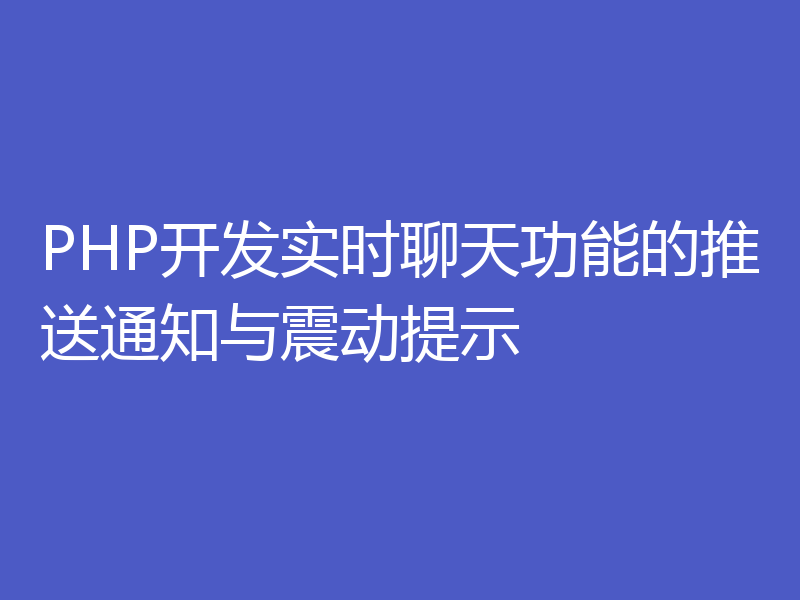 PHP开发实时聊天功能的推送通知与震动提示