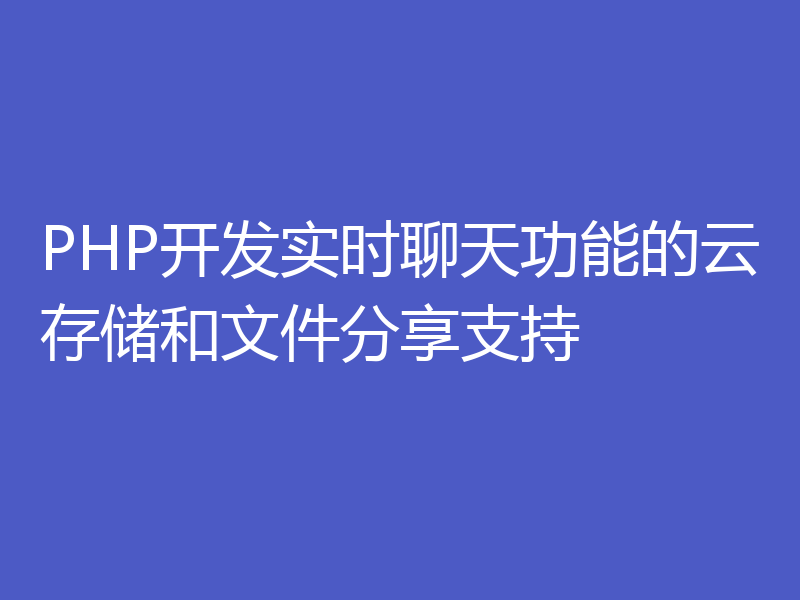 PHP开发实时聊天功能的云存储和文件分享支持