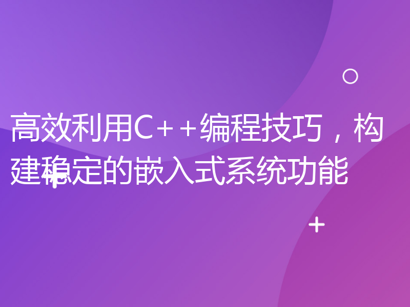 高效利用C++编程技巧，构建稳定的嵌入式系统功能