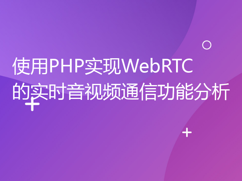 使用PHP实现WebRTC的实时音视频通信功能分析