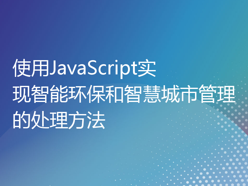 使用JavaScript实现智能环保和智慧城市管理的处理方法