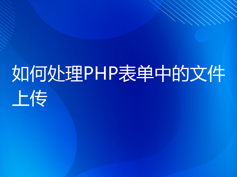 如何处理PHP表单中的文件上传