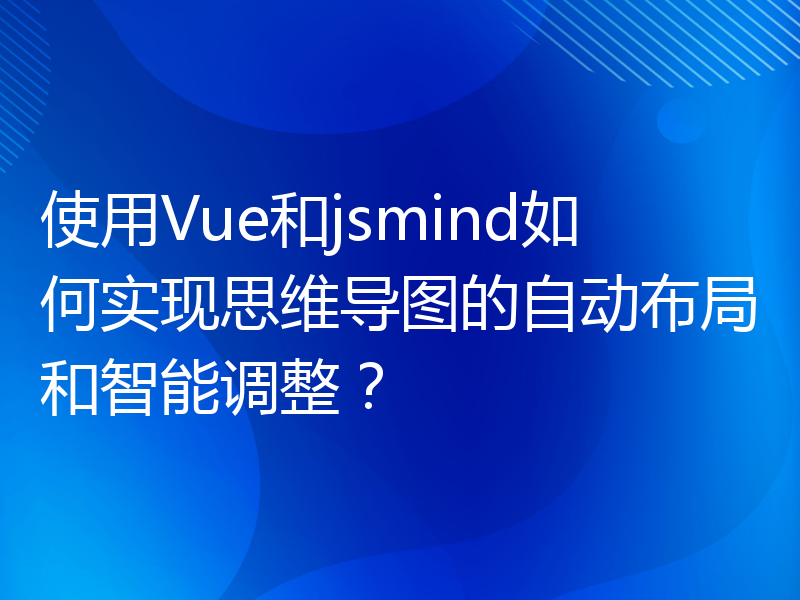 使用Vue和jsmind如何实现思维导图的自动布局和智能调整？