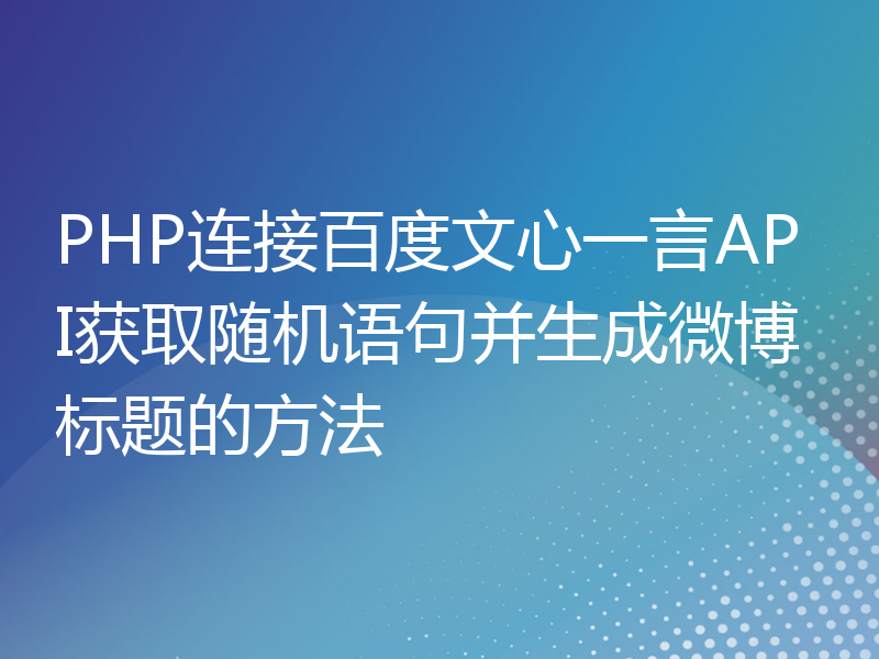 PHP连接百度文心一言API获取随机语句并生成微博标题的方法