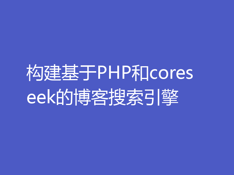 构建基于PHP和coreseek的博客搜索引擎