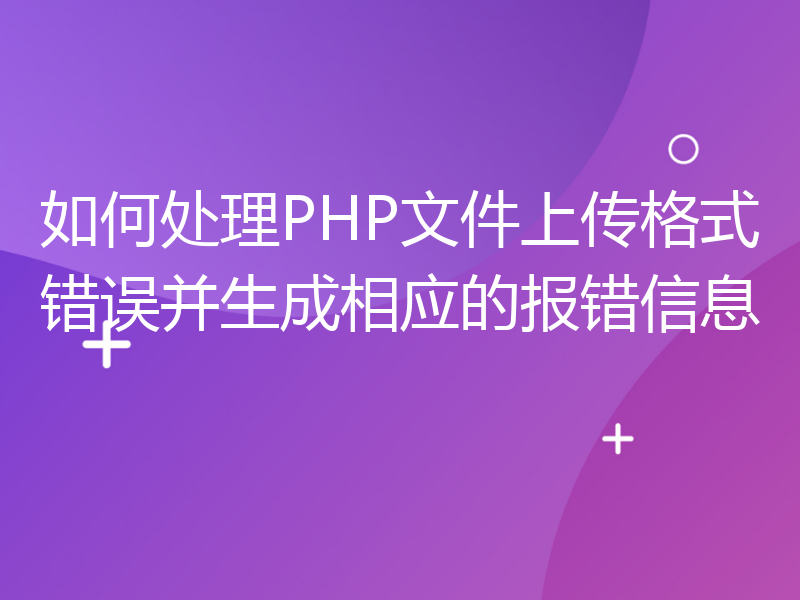 如何处理PHP文件上传格式错误并生成相应的报错信息