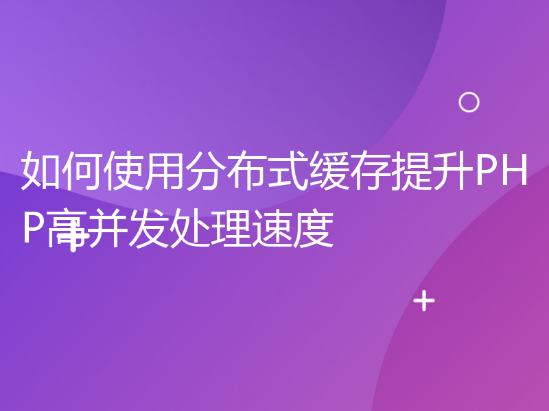 如何使用分布式缓存提升PHP高并发处理速度