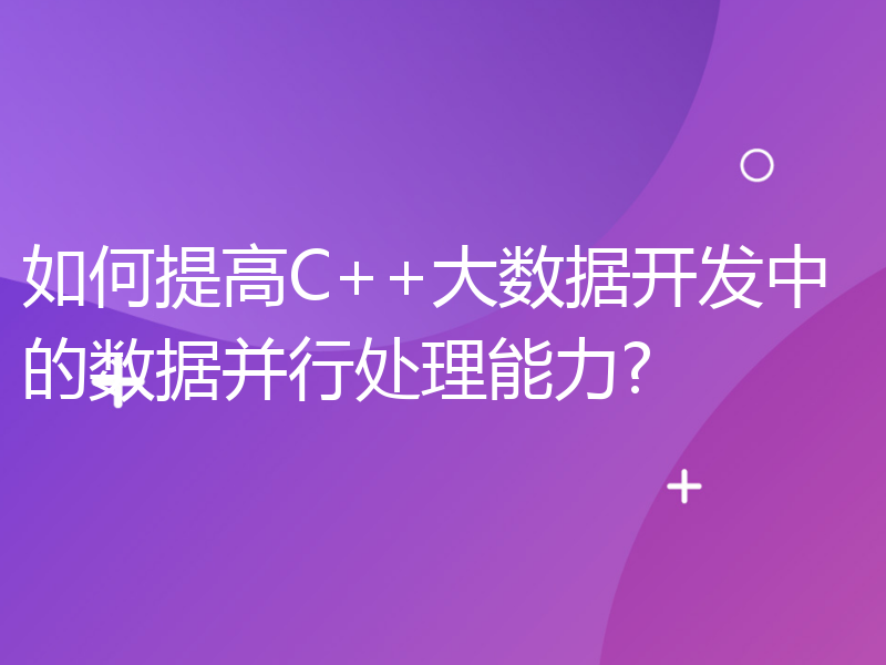 如何提高C++大数据开发中的数据并行处理能力?