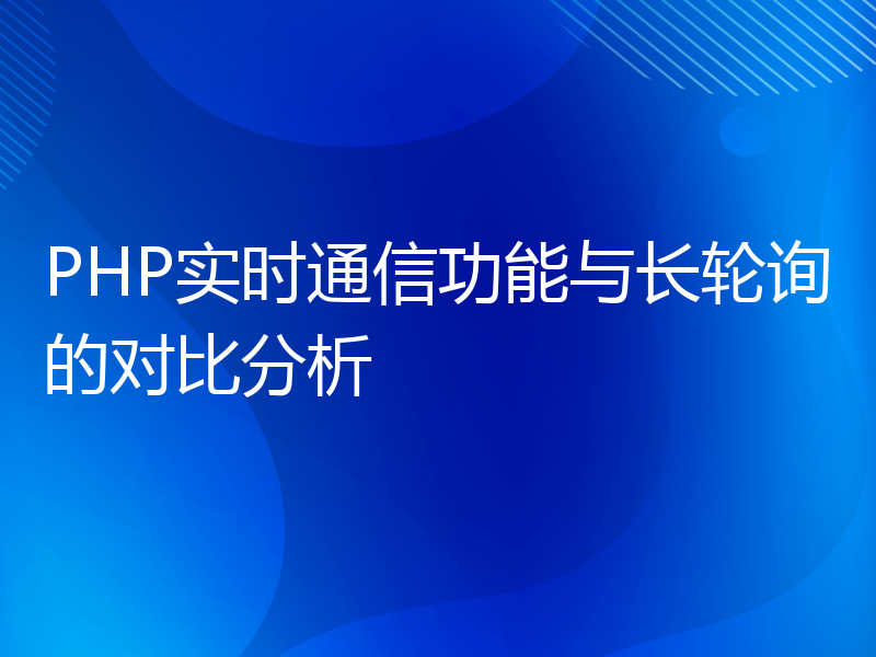 PHP实时通信功能与长轮询的对比分析