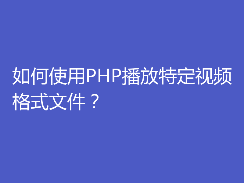 如何使用PHP播放特定视频格式文件？