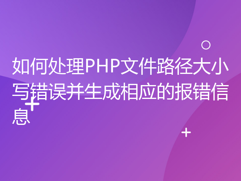 如何处理PHP文件路径大小写错误并生成相应的报错信息