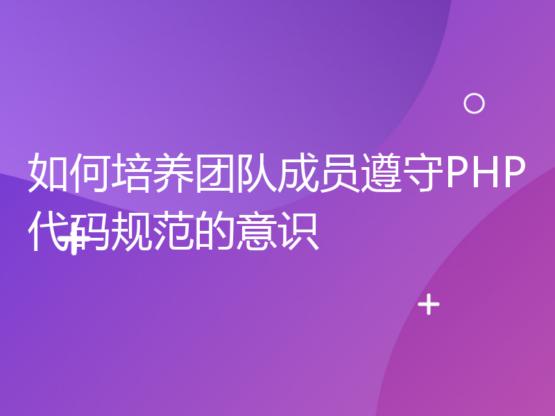 如何培养团队成员遵守PHP代码规范的意识