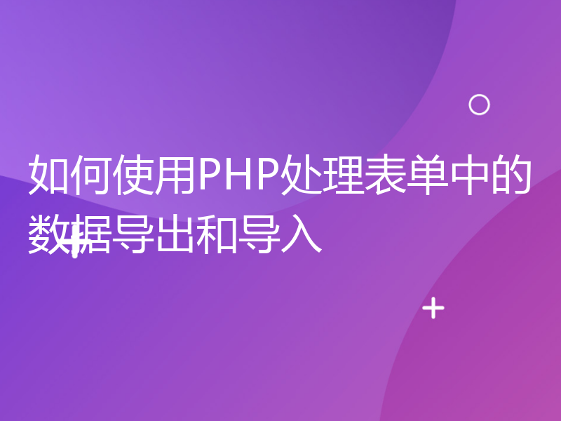 如何使用PHP处理表单中的数据导出和导入