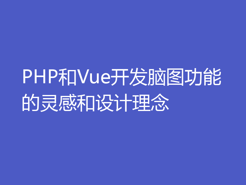 PHP和Vue开发脑图功能的灵感和设计理念