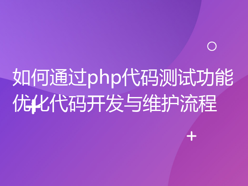 如何通过php代码测试功能优化代码开发与维护流程