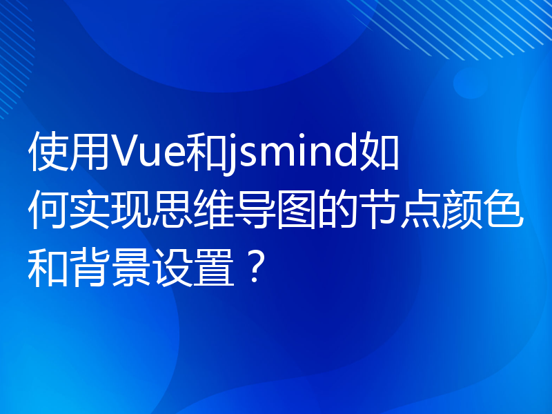 使用Vue和jsmind如何实现思维导图的节点颜色和背景设置？