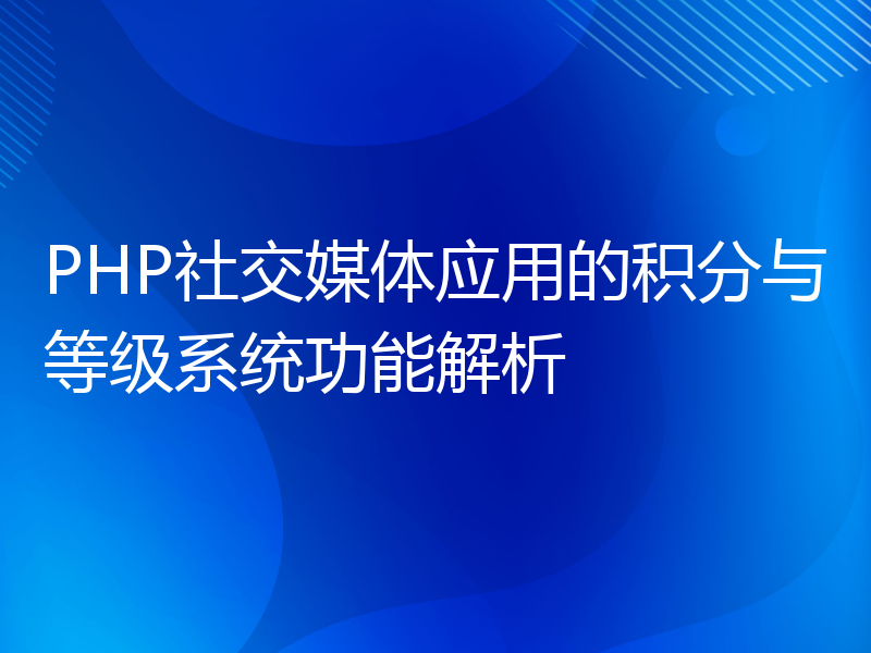 PHP社交媒体应用的积分与等级系统功能解析