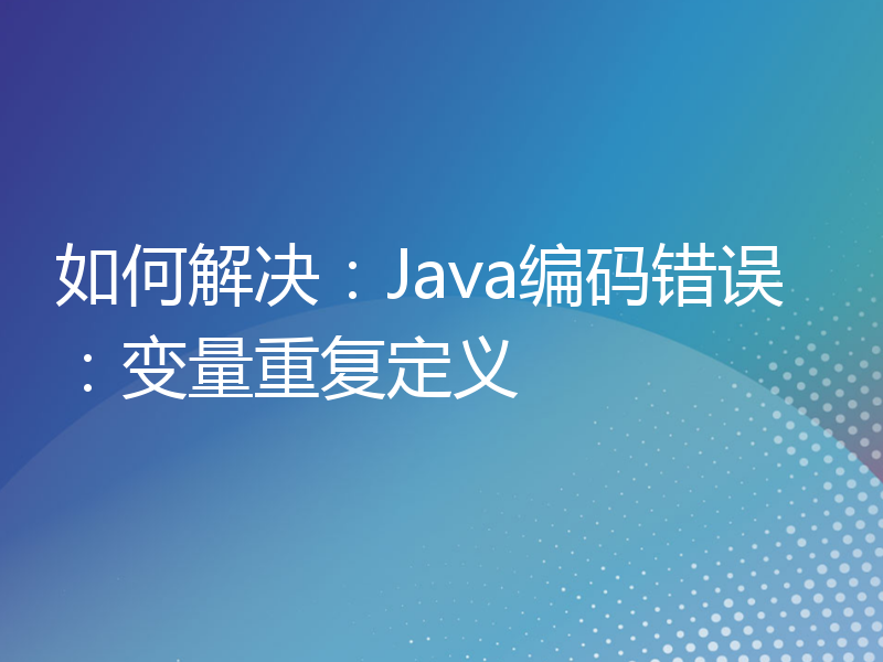 如何解决：Java编码错误：变量重复定义