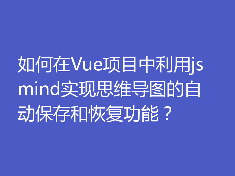 如何在Vue项目中利用jsmind实现思维导图的自动保存和恢复功能？