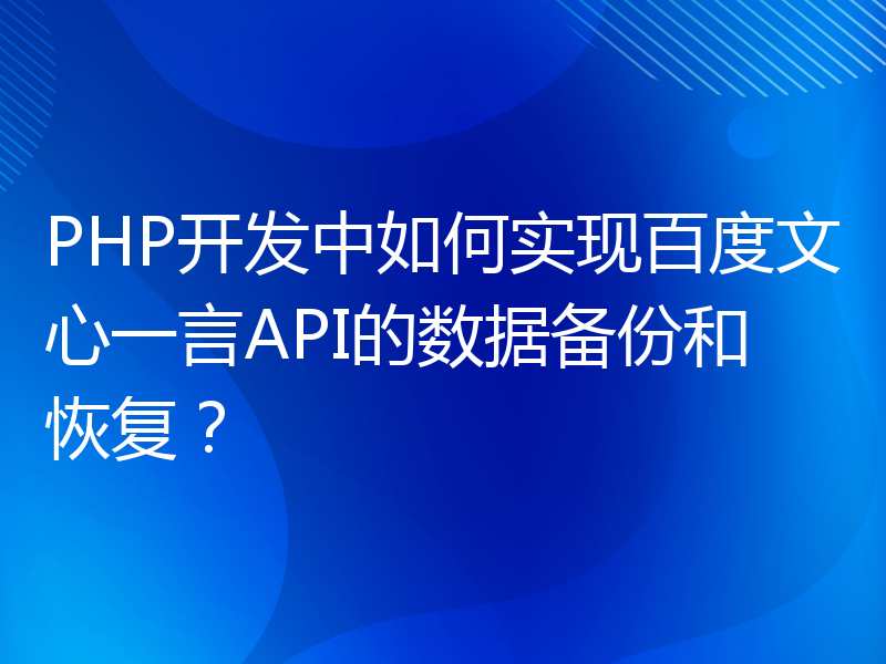 PHP开发中如何实现百度文心一言API的数据备份和恢复？