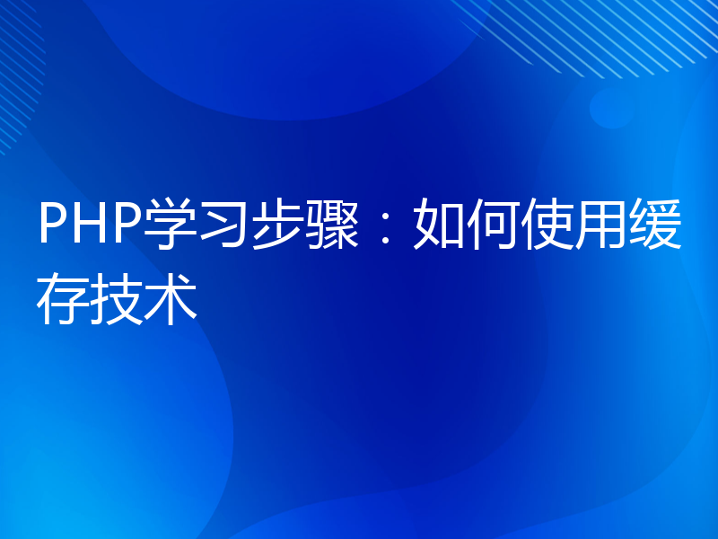 PHP学习步骤：如何使用缓存技术