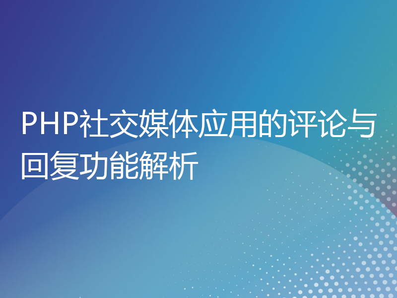 PHP社交媒体应用的评论与回复功能解析