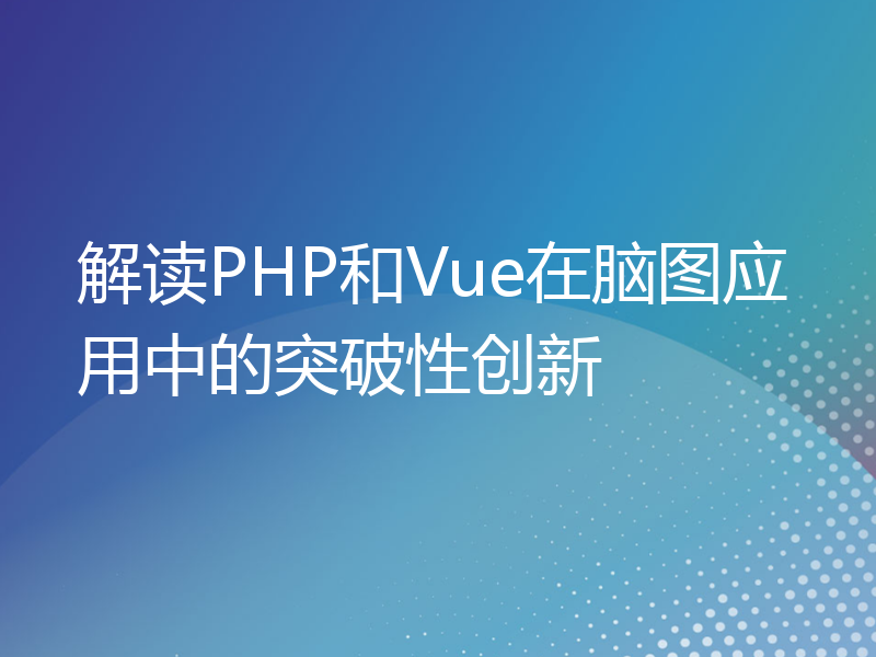 解读PHP和Vue在脑图应用中的突破性创新