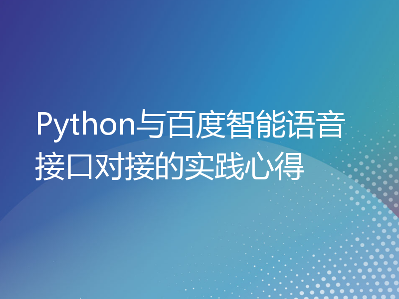 Python与百度智能语音接口对接的实践心得