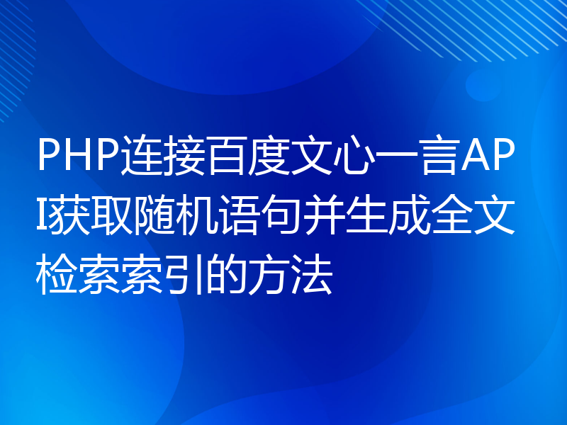 PHP连接百度文心一言API获取随机语句并生成全文检索索引的方法