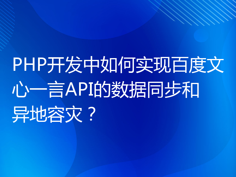 PHP开发中如何实现百度文心一言API的数据同步和异地容灾？