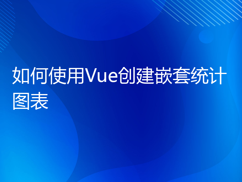 如何使用Vue创建嵌套统计图表