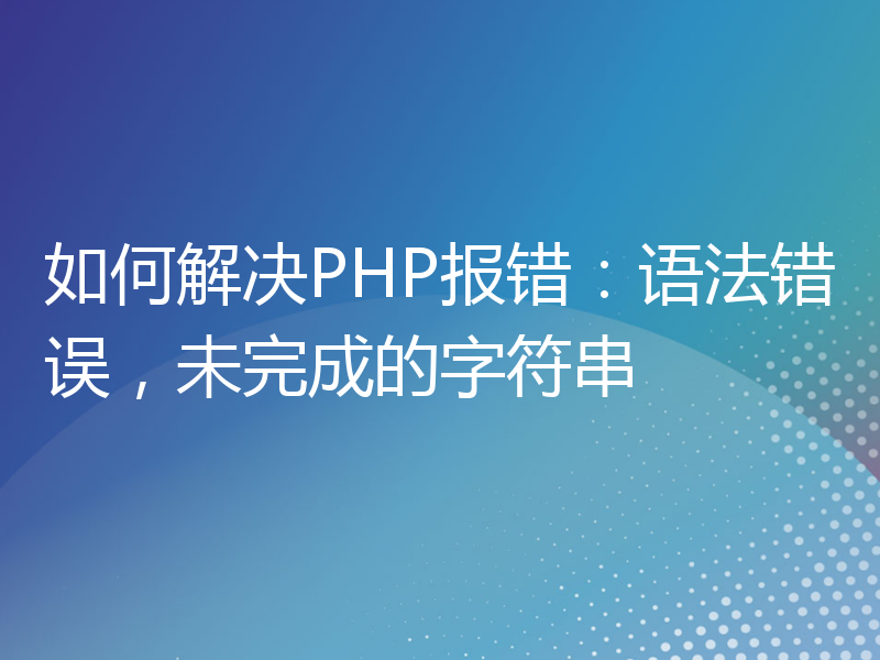 如何解决PHP报错：语法错误，未完成的字符串