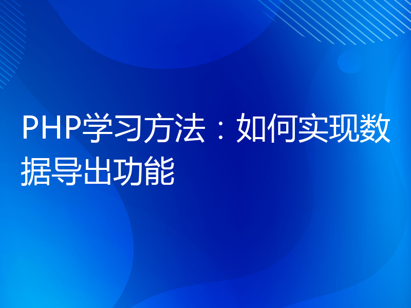 PHP学习方法：如何实现数据导出功能