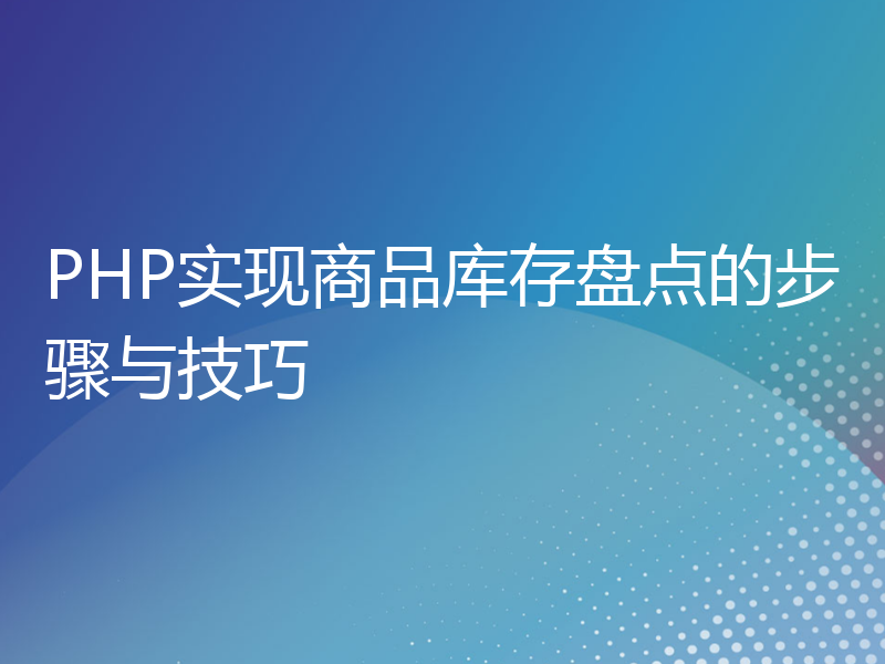 PHP实现商品库存盘点的步骤与技巧