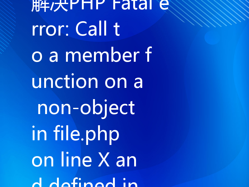 解决PHP Fatal error: Call to a member function on a non-object in file.php on line X and defined in file.php on line Y