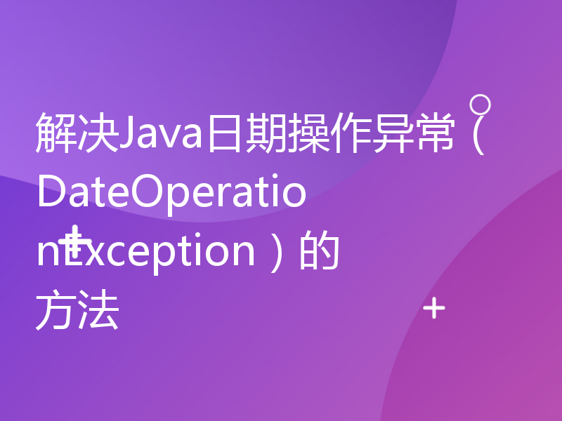 解决Java日期操作异常（DateOperationException）的方法