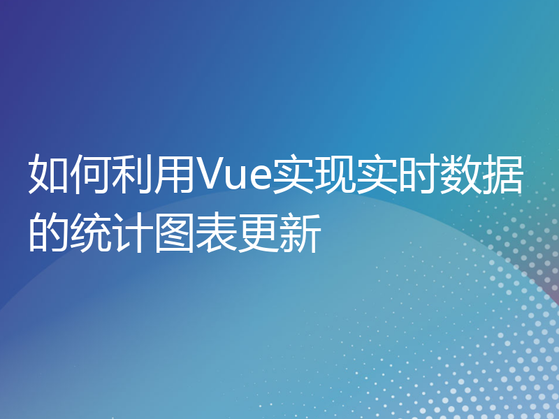 如何利用Vue实现实时数据的统计图表更新