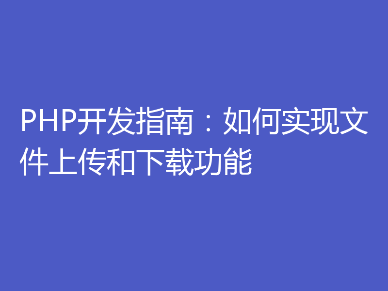 PHP开发指南：如何实现文件上传和下载功能